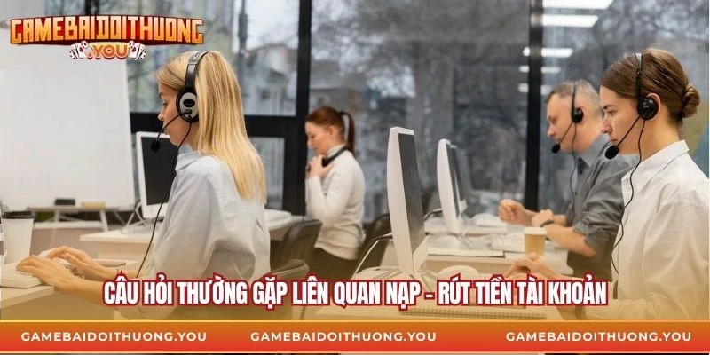 Câu hỏi thường gặp liên quan nạp - rút tiền tài khoản