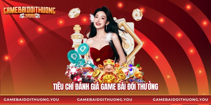 Tiêu chí đánh giá game bài đổi thưởng 